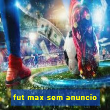 fut max sem anuncio